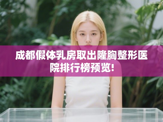 成都假体乳房取出隆胸整形医院排行榜预览!
