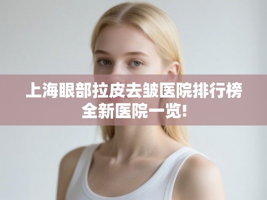 上海眼部拉皮去皱医院排行榜全新医院一览!