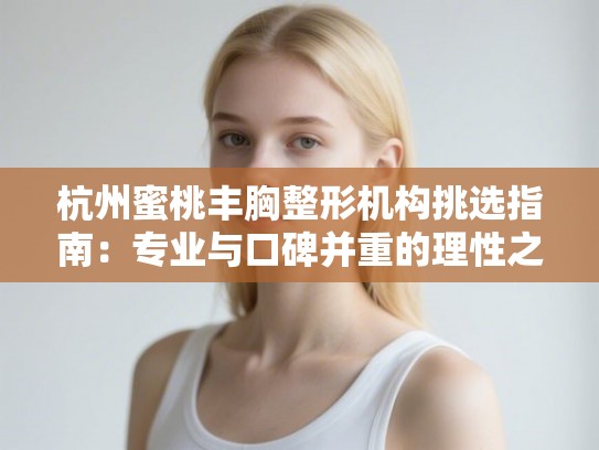 杭州蜜桃丰胸整形机构挑选指南:专业与口碑并重的理性之选 杭州蜜桃丰胸整形机构挑选指南:专业与口碑并重的理性之选