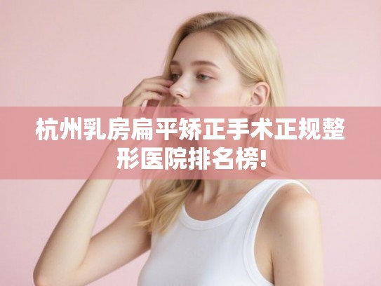 杭州乳房扁平矫正手术正规整形医院排名榜! 杭州乳房扁平矫正手术正规整形医院排名榜!