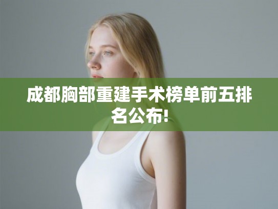 成都胸部重建手术榜单前五排名公布!