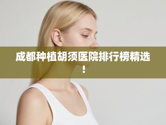 成都种植胡须医院排行榜精选! 成都种植胡须医院排行榜精选!