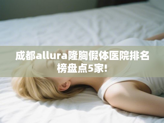 成都allura隆胸假体医院排名榜盘点5家!