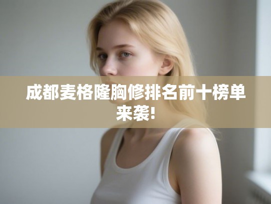 成都麦格隆胸修排名前十榜单来袭!