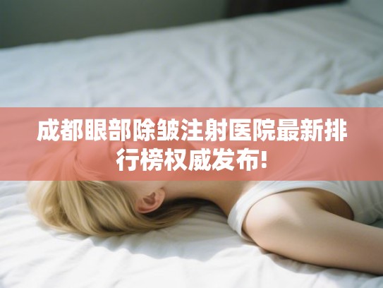 成都眼部除皱注射医院最新排行榜权威发布!