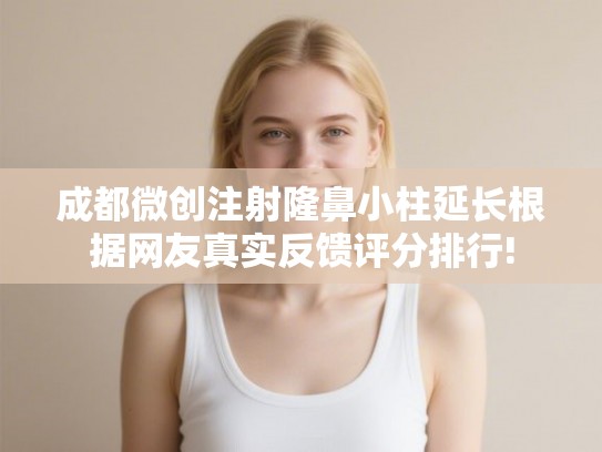 成都微创注射隆鼻小柱延长根据网友真实反馈评分排行! 成都微创注射隆鼻小柱延长根据网友真实反馈评分排行!