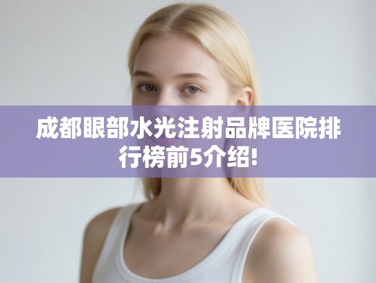 成都眼部水光注射品牌医院排行榜前5介绍! 成都眼部水光注射品牌医院排行榜前5介绍!