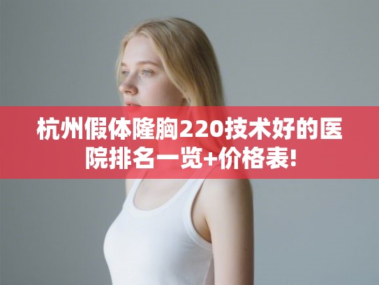 杭州假体隆胸220技术好的医院排名一览+价格表! 杭州假体隆胸220技术好的医院排名一览+价格表!