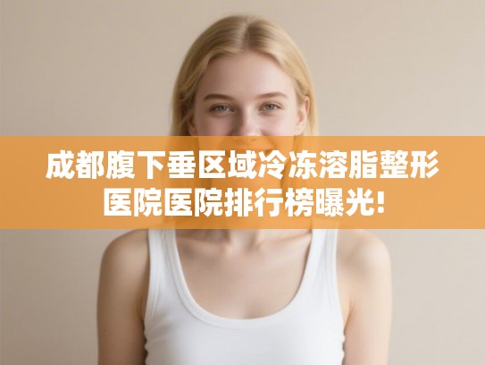 成都腹下垂区域冷冻溶脂整形医院医院排行榜曝光! 成都腹下垂区域冷冻溶脂整形医院医院排行榜曝光!