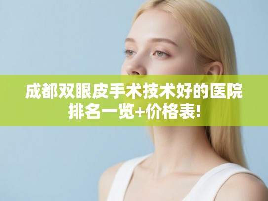 成都双眼皮手术技术好的医院排名一览+价格表!
