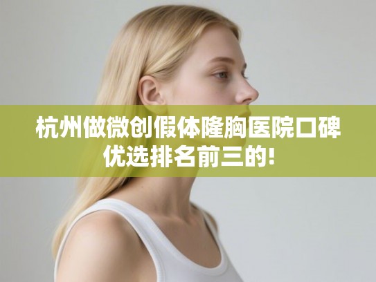 杭州做微创假体隆胸医院口碑优选排名前三的! 杭州做微创假体隆胸医院口碑优选排名前三的!