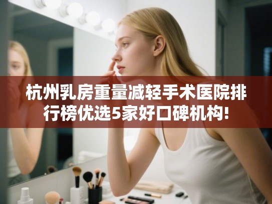 杭州乳房重量减轻手术医院排行榜优选5家好口碑机构!