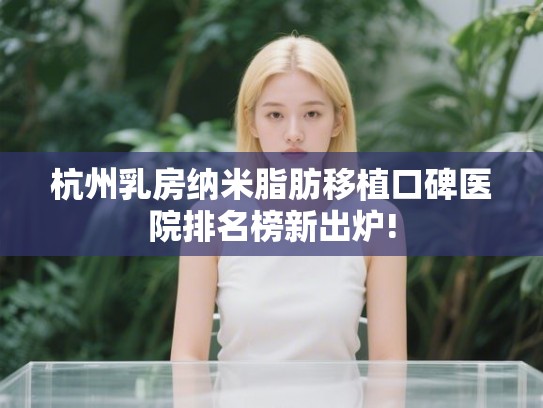 杭州乳房纳米脂肪移植口碑医院排名榜新出炉!