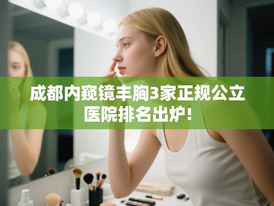 成都内窥镜丰胸3家正规公立医院排名出炉! 成都内窥镜丰胸3家正规公立医院排名出炉!
