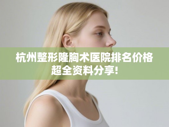 杭州整形隆胸术医院排名价格超全资料分享! 杭州整形隆胸术医院排名价格超全资料分享!