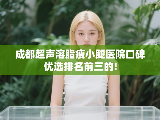 成都超声溶脂瘦小腿医院口碑优选排名前三的!