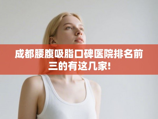 成都腰腹吸脂口碑医院排名前三的有这几家!