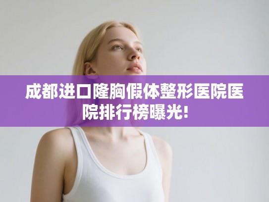 成都进口隆胸假体整形医院医院排行榜曝光! 成都进口隆胸假体整形医院医院排行榜曝光!