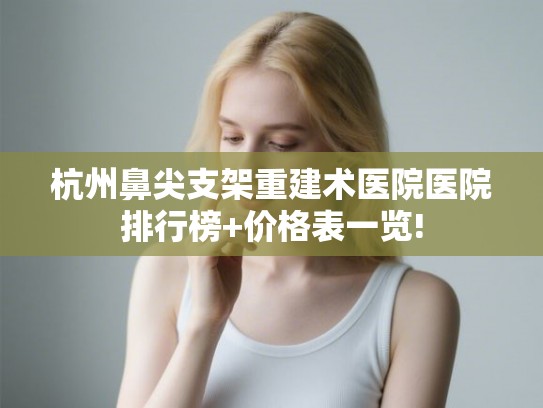 杭州鼻尖支架重建术医院医院排行榜+价格表一览!