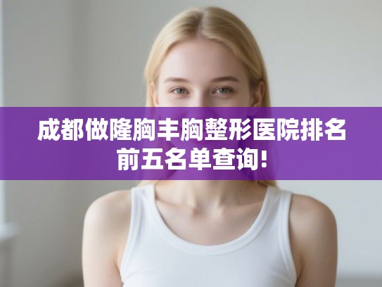 成都做隆胸丰胸整形医院排名前五名单查询!