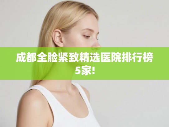 成都全脸紧致精选医院排行榜5家!