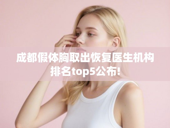 成都假体胸取出恢复医生机构排名top5公布!