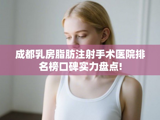 成都乳房脂肪注射手术医院排名榜口碑实力盘点!
