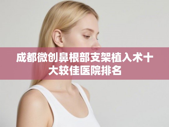 成都微创鼻根部支架植入术十大较佳医院排名