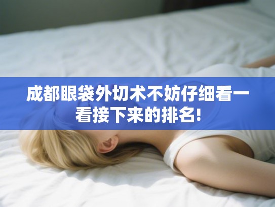 成都眼袋外切术不妨仔细看一看接下来的排名!