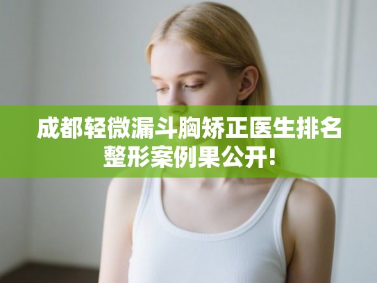 成都轻微漏斗胸矫正医生排名整形案例果公开!