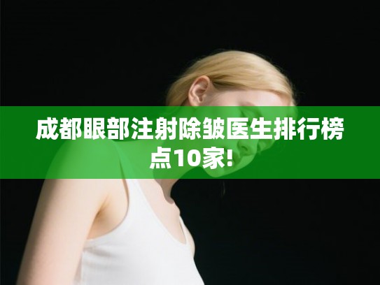 成都眼部注射除皱医生排行榜点10家!