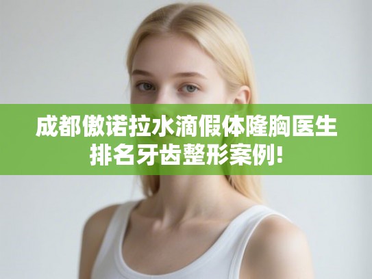 成都傲诺拉水滴假体隆胸医生排名牙齿整形案例!