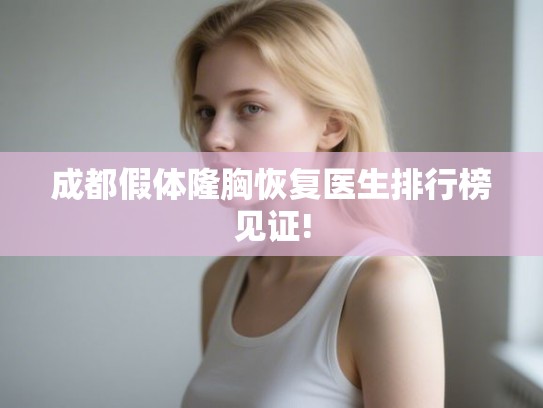 成都假体隆胸恢复医生排行榜见证!