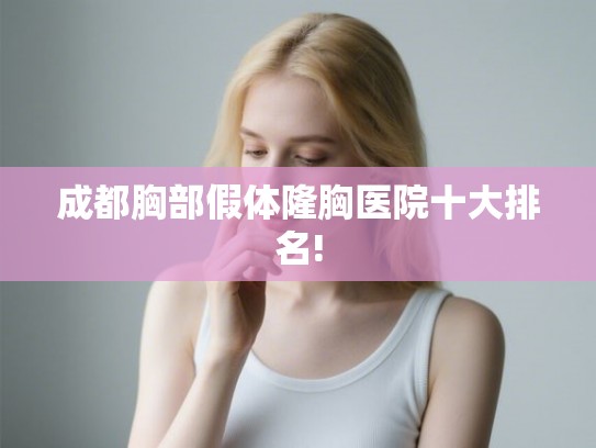 成都胸部假体隆胸医院十大排名!