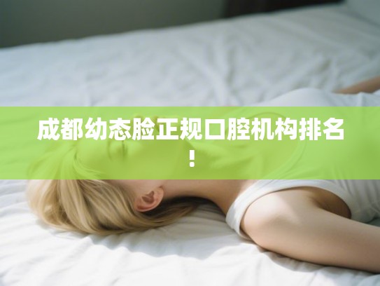 成都幼态脸正规口腔机构排名!