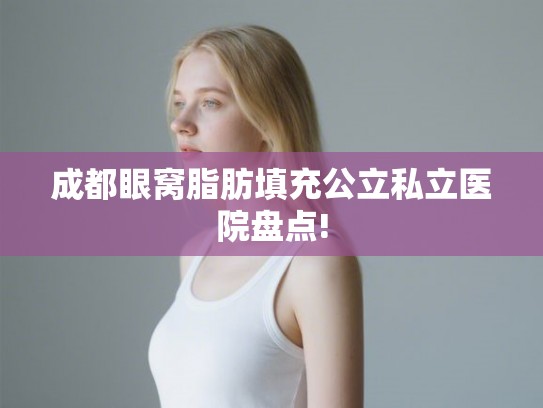 成都眼窝脂肪填充公立私立医院盘点!