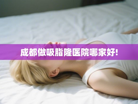 成都做吸脂隆医院哪家好!