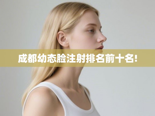 成都幼态脸注射排名前十名!