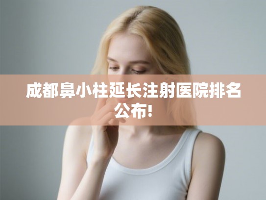成都鼻小柱延长注射医院排名公布!