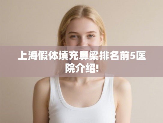 上海假体填充鼻梁排名前5医院介绍!