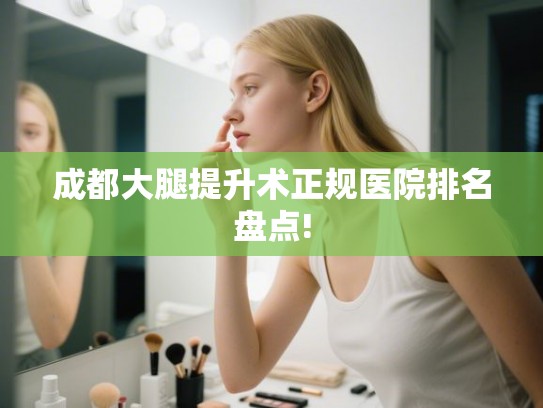 成都大腿提升术正规医院排名盘点!