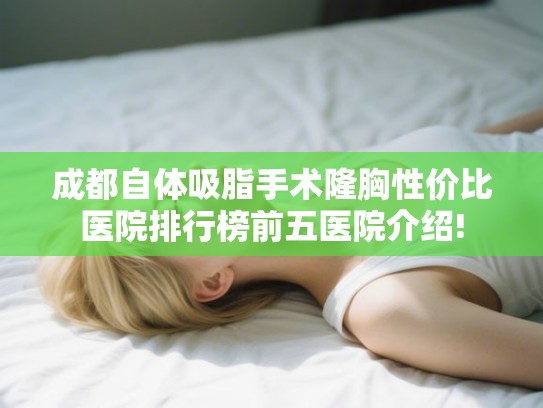 成都自体吸脂手术隆胸性价比医院排行榜前五医院介绍!