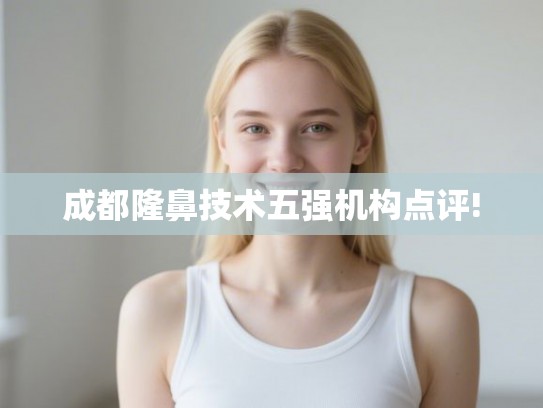 成都隆鼻技术五强机构点评!