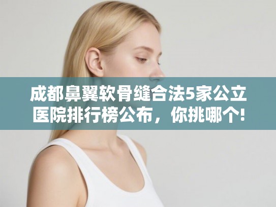 成都鼻翼软骨缝合法5家公立医院排行榜公布，你挑哪个!