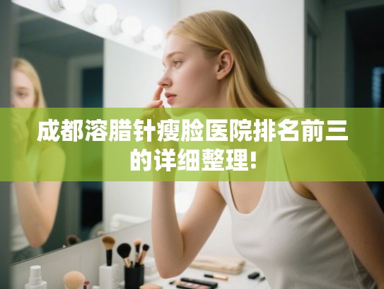 成都溶腊针瘦脸医院排名前三的详细整理!