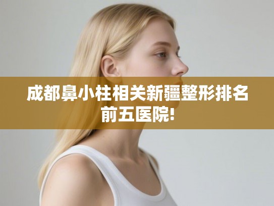 成都鼻小柱相关新疆整形排名前五医院!