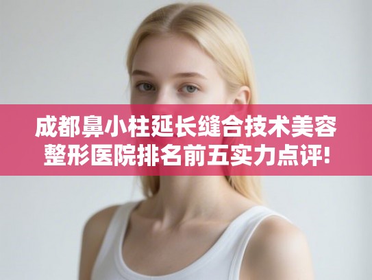 成都鼻小柱延长缝合技术美容整形医院排名前五实力点评!