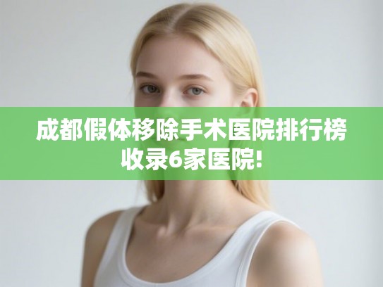 成都假体移除手术医院排行榜收录6家医院!