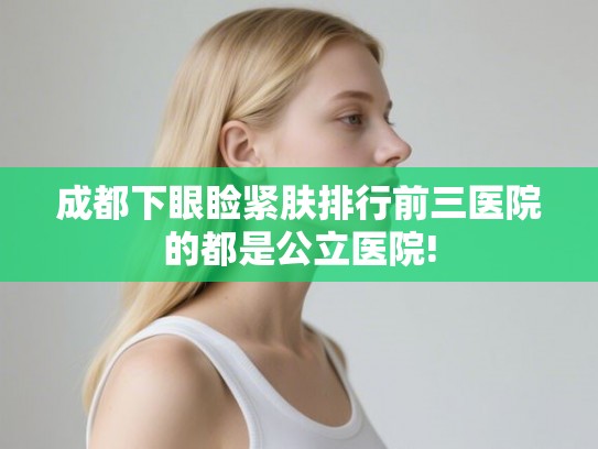 成都下眼睑紧肤排行前三医院的都是公立医院!