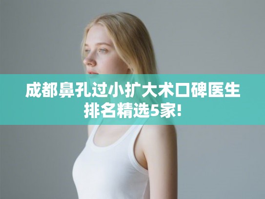 成都鼻孔过小扩大术口碑医生排名精选5家!